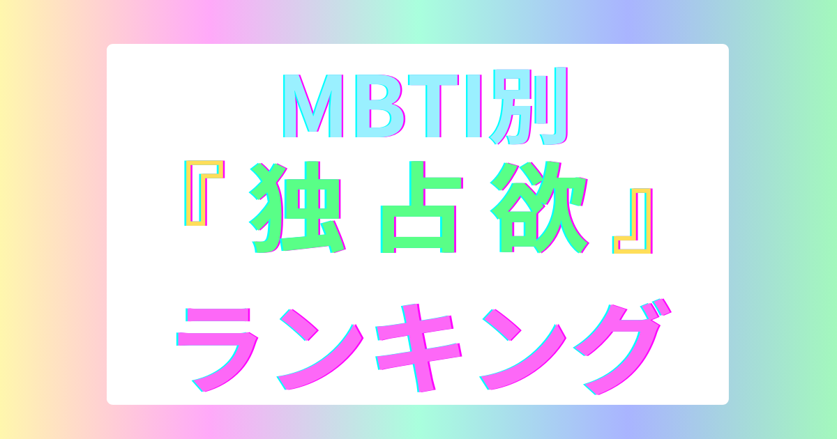 MBTI独占欲ランキングTOP16！【2025年最新版】