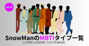 SnowManのMBTIタイプ一覧｜公式情報＆性格解説【2025年最新版】