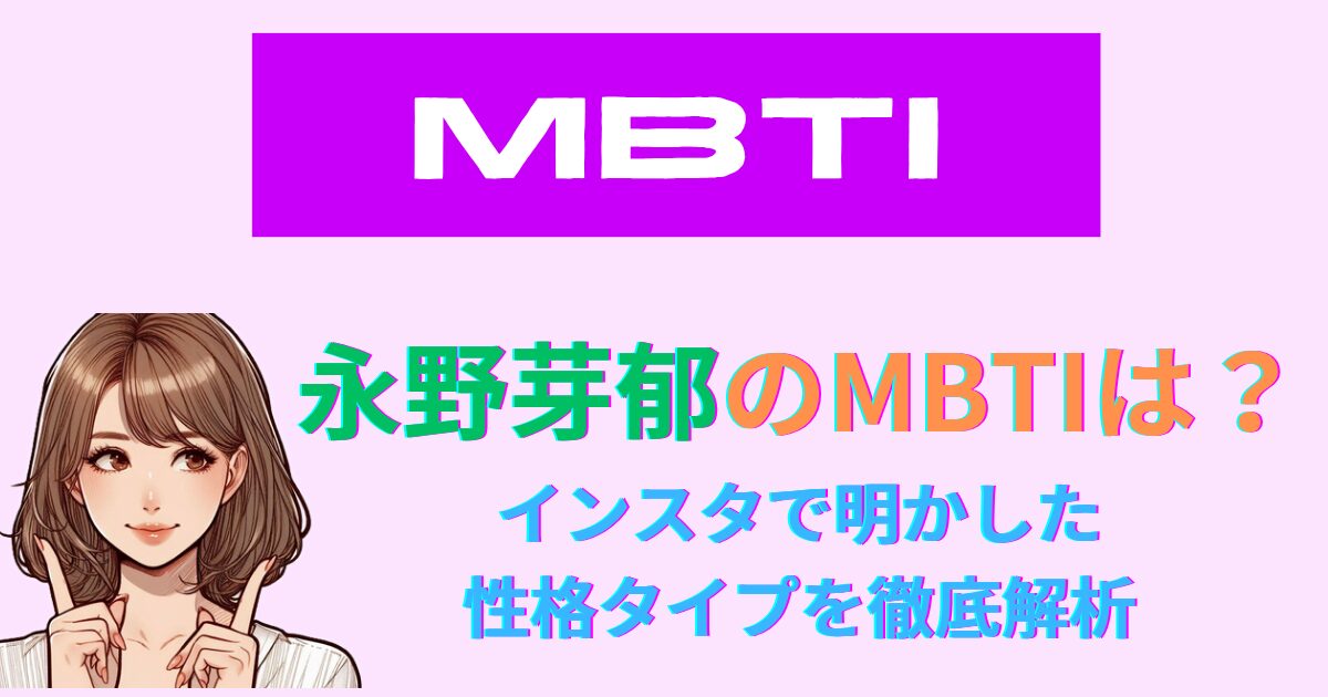 永野芽郁のMBTIは？インスタで明かした性格タイプを徹底解析