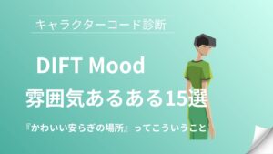 DIFT(かわいい安らぎの場所)の雰囲気あるある15選｜キャラクターコード診断