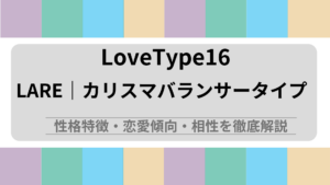 LARE (カリスマバランサータイプ) の性格特徴・恋愛傾向・相性を徹底解説｜ラブタイプ診断（LoveType16）