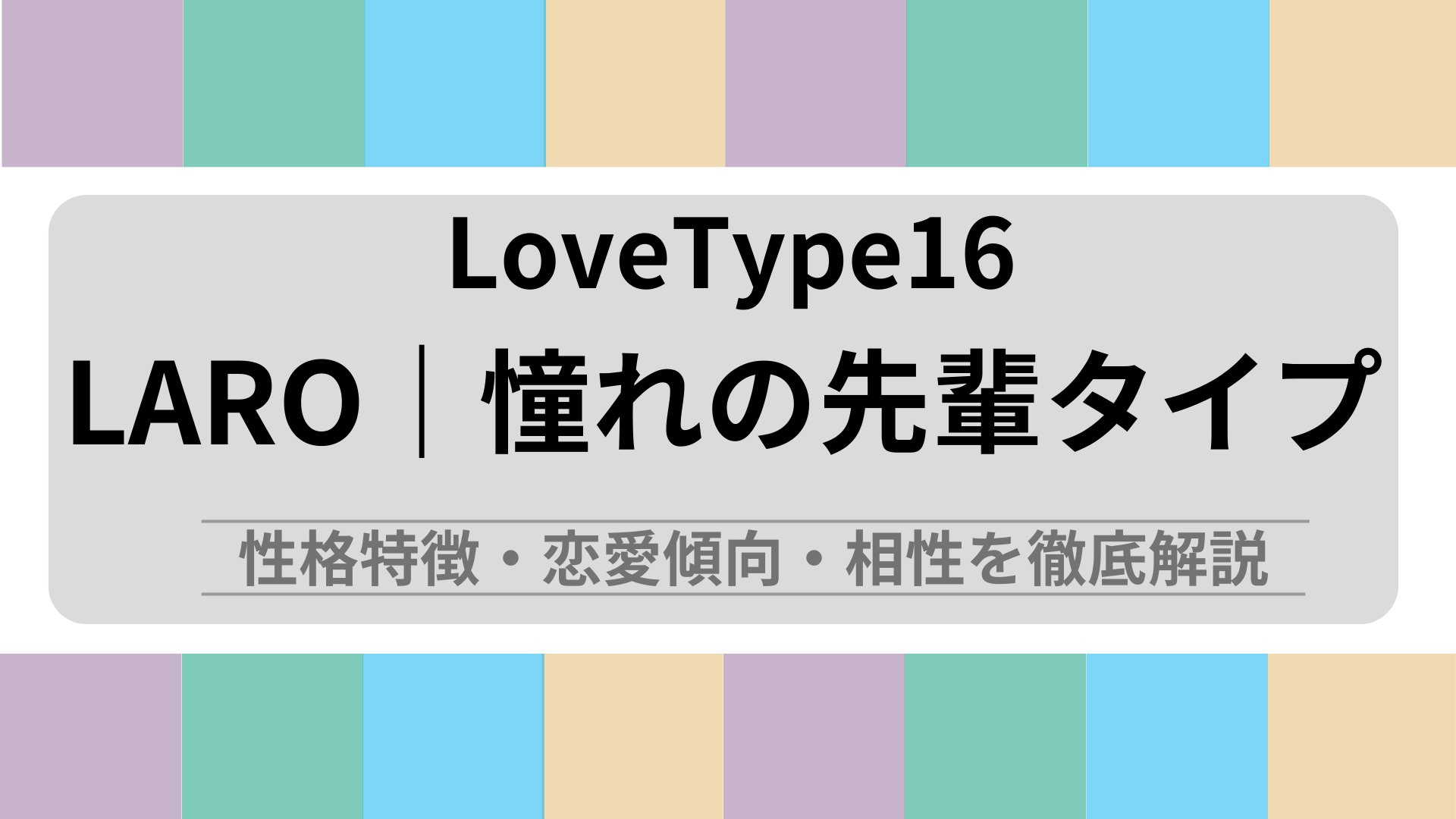 LARO (憧れの先輩タイプ) の性格特徴・恋愛傾向・相性を徹底解説｜ラブタイプ診断（LoveType16）