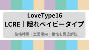 LCRE (隠れベイビータイプ) の性格特徴・恋愛傾向・相性を解説｜ラブタイプ診断（LoveType16）