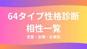 64タイプ性格診断（超精密MBTI）の相性一覧｜恋愛・友情・仕事別
