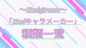 Koiキャラメーカーの種類一覧｜何種類？全種類は？の疑問を整理