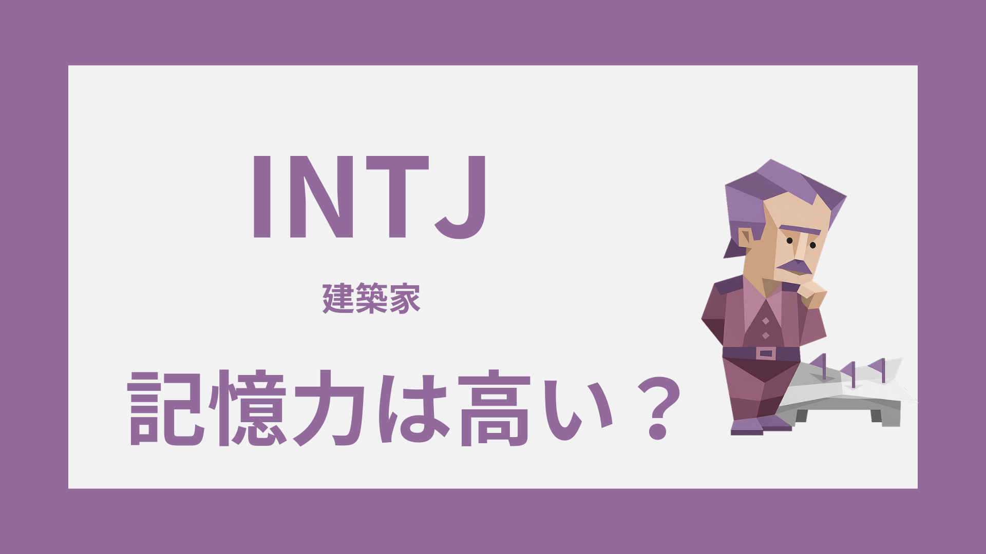 INTJ（建築家）の記憶力は高い？覚えやすいこと・忘れやすいこと・活かし方