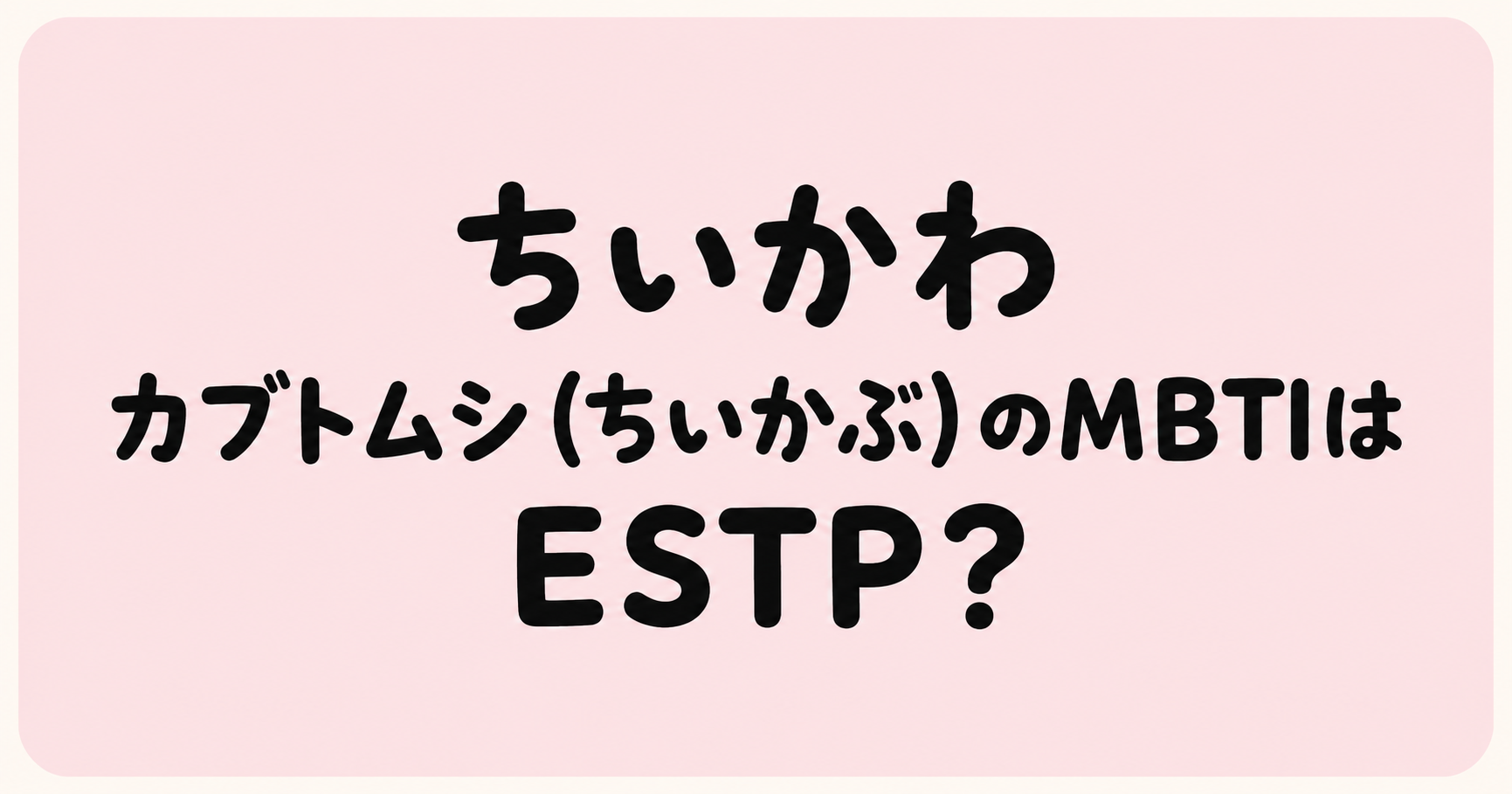 ちいかわのカブトムシ（ちいかぶ）のMBTIをESTP・ESFP・ENTPから比較する考察記事