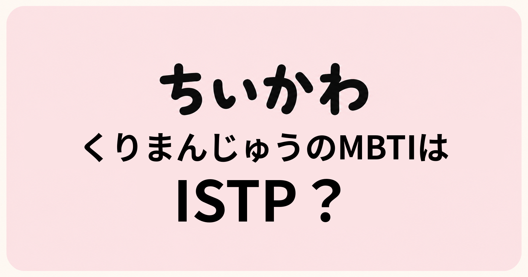 くりまんじゅうのMBTIをISTP・ESTP・ISTJの性格特徴から比較する考察記事