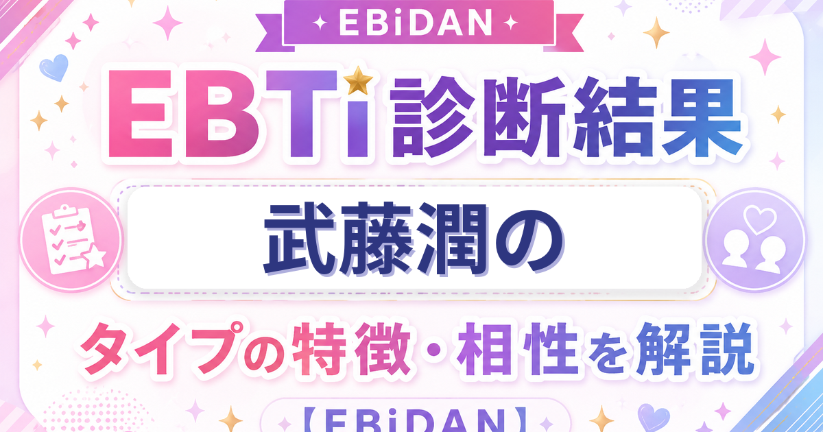 武藤潤のEBTi診断結果「誰もがとりこ 天性の人たらしタイプ」の特徴・相性を解説するEBiDAN記事