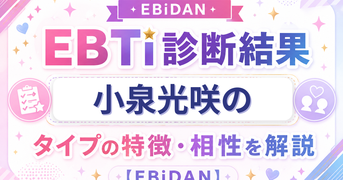 小泉光咲のEBTi診断結果「愛すべきマイペーススタータイプ」の特徴・相性を解説するEBiDAN記事