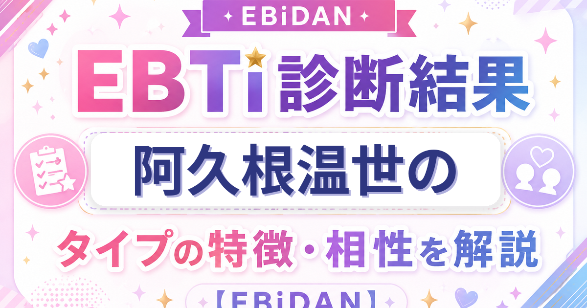 阿久根温世のEBTi診断結果「圧倒的ファッションアイコンタイプ」の特徴・相性を解説するEBiDAN記事