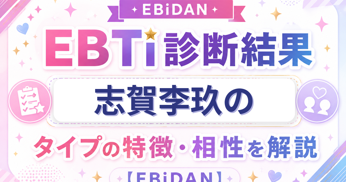 志賀李玖のEBTi診断結果「誰もがとりこ 天性の人たらしタイプ」の特徴・相性を解説するEBiDAN記事