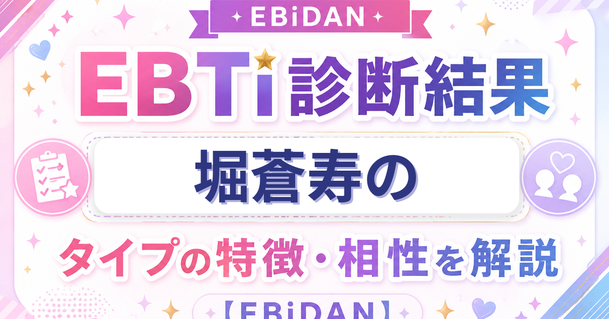 堀蒼寿のEBTi診断結果「次世代スター候補！輝く原石タイプ」の特徴・相性を解説するEBiDAN記事