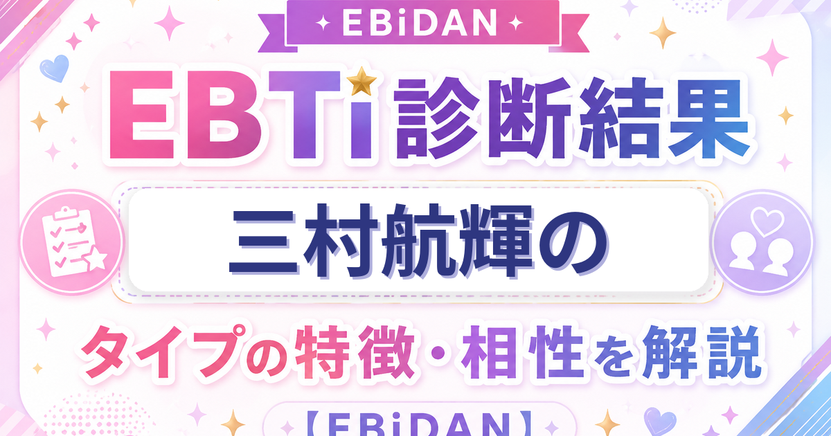 三村航輝のEBTi診断結果「次世代スター候補！輝く原石タイプ」の特徴・相性を解説するEBiDAN記事
