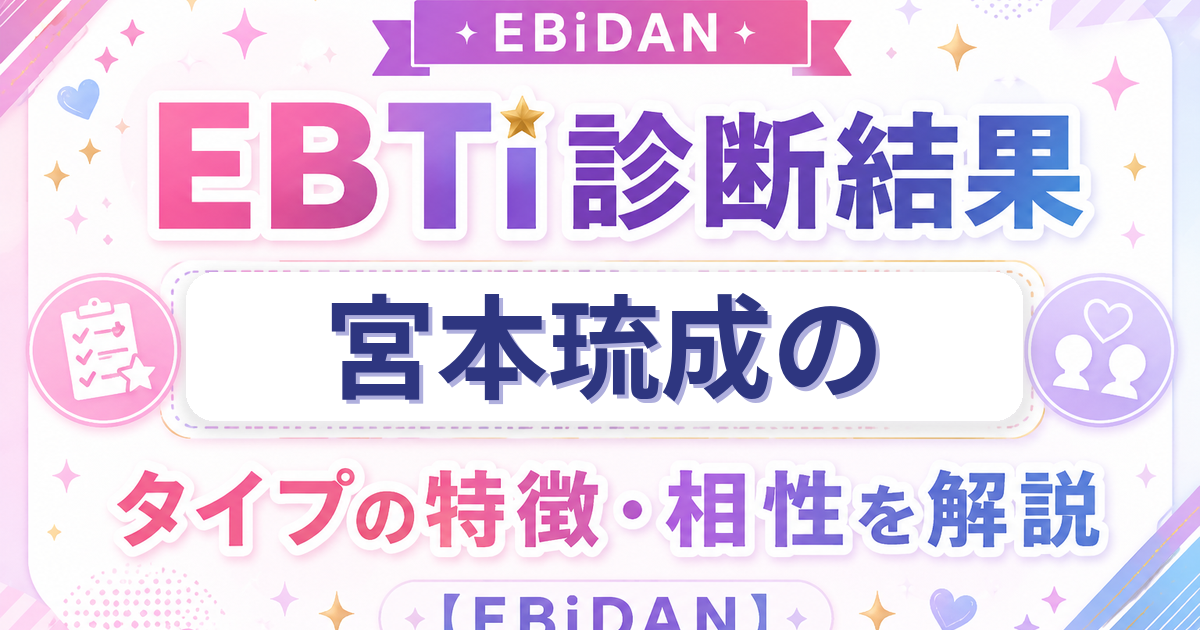 宮本琉成のEBTi診断結果「次世代スター候補！輝く原石タイプ」の特徴・相性を解説するEBiDAN記事