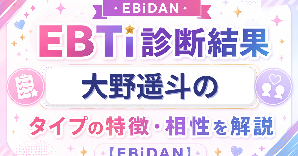 大野遥斗のEBTi診断結果「次世代スター候補！輝く原石タイプ」の特徴・相性を解説するEBiDAN記事