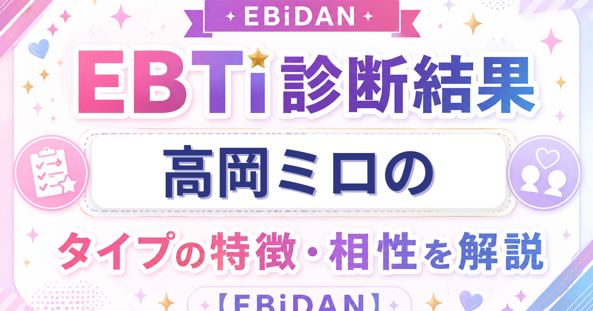 高岡ミロのEBTi診断結果「カリスマパフォーマータイプ」の特徴・相性を解説するEBiDAN記事