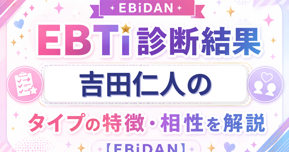 吉田仁人のEBTi診断結果「頭がキレる知性派タイプ」の特徴・相性を解説するEBiDAN記事