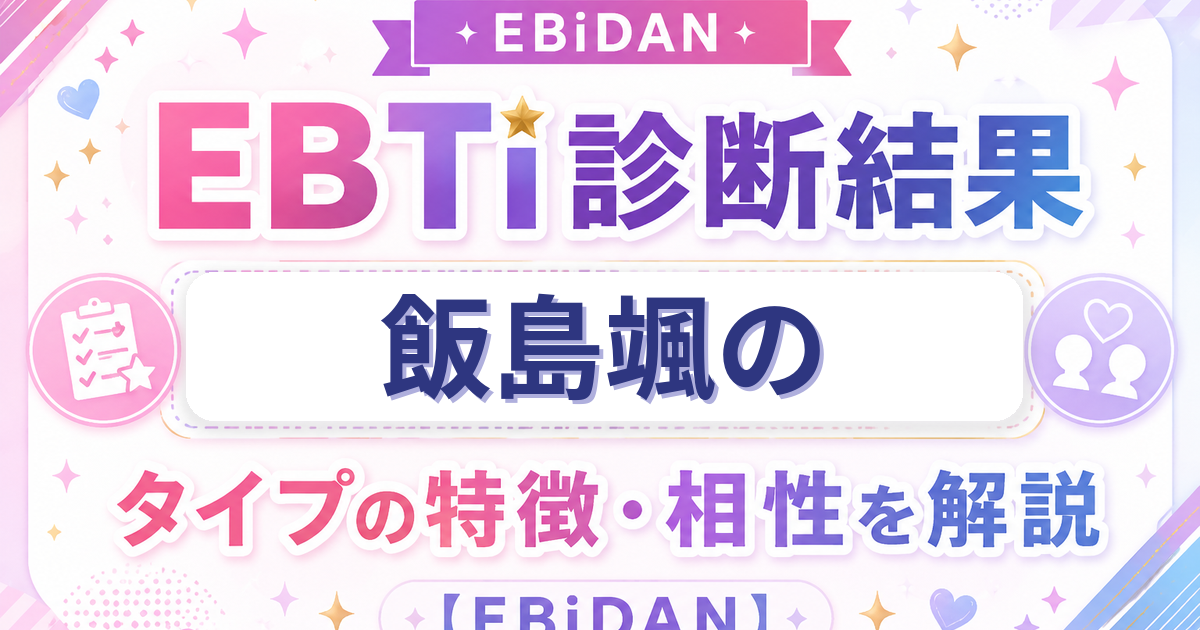 飯島颯のEBTi診断結果「愛すべきマイペーススタータイプ」の特徴・相性を解説するEBiDAN記事
