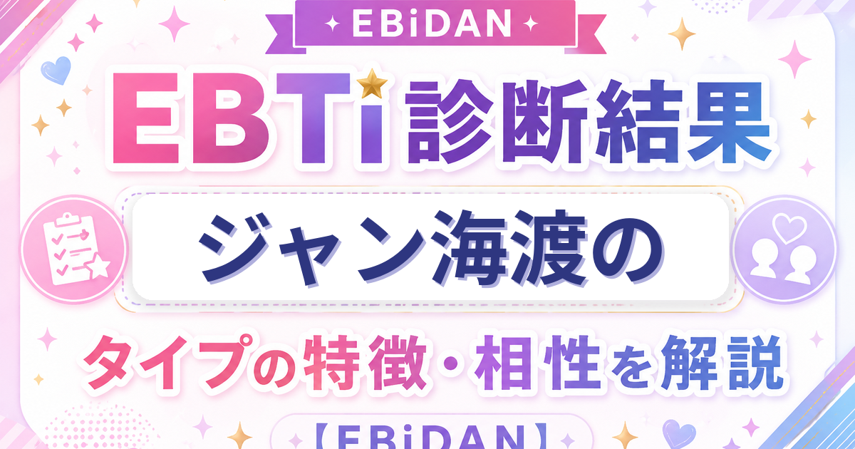 ジャン海渡のEBTi診断結果「多才クリエイタータイプ」の特徴・相性を解説するEBiDAN記事