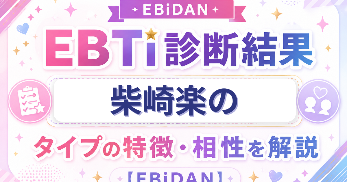柴崎楽のEBTi診断結果「癒し系マイナスイオンタイプ」の特徴・相性を解説するEBiDAN記事