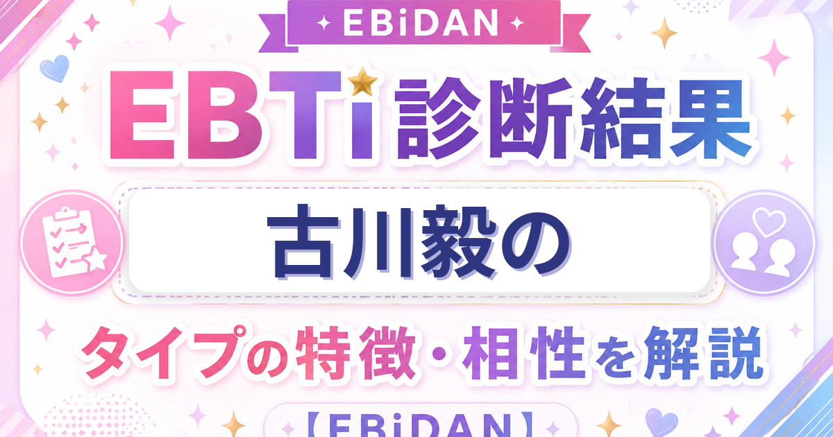 古川毅のEBTi診断結果「圧倒的ファッションアイコンタイプ」の特徴・相性を解説するEBiDAN記事